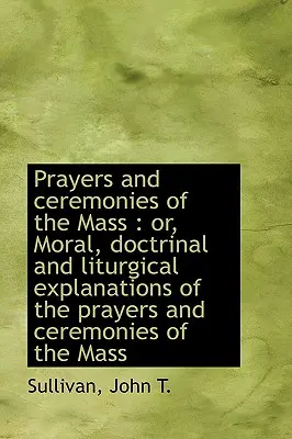 Modlitwy i ceremonie mszalne: Albo moralne, doktrynalne i liturgiczne wyjaśnienia modlitw - Prayers and Ceremonies of the Mass: Or, Moral, Doctrinal and Liturgical Explanations of the Prayers