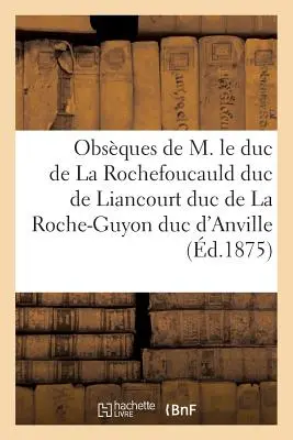 Obsques de M. Le Duc de la Rochefoucauld Duc de Liancourt Duc de la Roche-Guyon