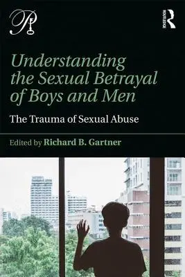 Zrozumienie seksualnej zdrady chłopców i mężczyzn: Trauma wykorzystywania seksualnego - Understanding the Sexual Betrayal of Boys and Men: The Trauma of Sexual Abuse