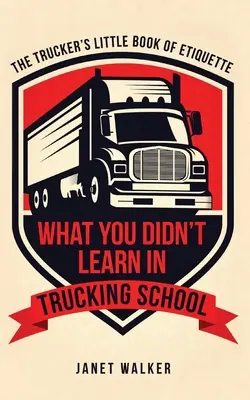 Czego nie nauczyłeś się w szkole dla kierowców ciężarówek: Mała księga etykiety kierowcy ciężarówki - What You Didn't Learn in Trucking School: The Trucker's Little Book of Etiquette