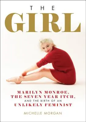 The Girl: Marilyn Monroe, siedmioletni świąd i narodziny nieprawdopodobnej feministki - The Girl: Marilyn Monroe, the Seven Year Itch, and the Birth of an Unlikely Feminist