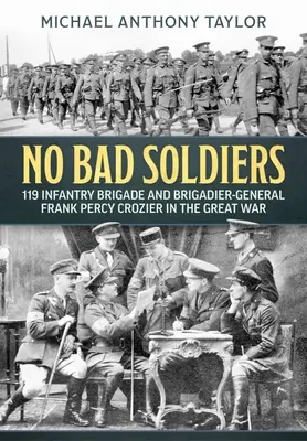 Nie ma złych żołnierzy: 119 Brygada Piechoty i generał brygady Frank Percy Crozier w Wielkiej Wojnie - No Bad Soldiers: 119 Infantry Brigade and Brigadier-General Frank Percy Crozier in the Great War