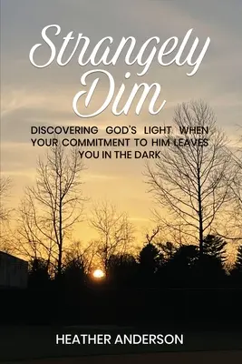 Strangely Dim: Odkrywanie Bożego światła, gdy twoje zaangażowanie pozostawia cię w ciemności - Strangely Dim: Discovering God's Light When Your Commitment to Him Leaves You in the Dark