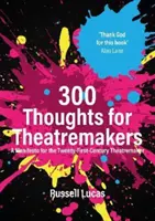 300 myśli dla twórców teatralnych - manifest dla twórców teatralnych dwudziestego pierwszego wieku - 300 Thoughts for Theatremakers - A Manifesto for the Twenty-First-Century Theatremaker