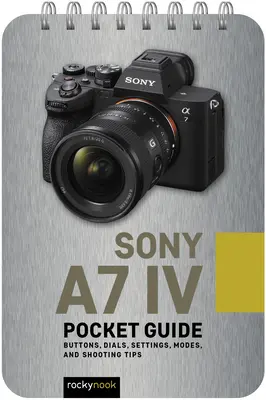 Sony A7 IV: Kieszonkowy przewodnik: Przyciski, pokrętła, ustawienia, tryby i porady dotyczące fotografowania - Sony A7 IV: Pocket Guide: Buttons, Dials, Settings, Modes, and Shooting Tips