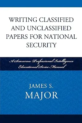 Pisanie dokumentów niejawnych i jawnych dla bezpieczeństwa narodowego: Podręcznik z serii Scarecrow Professional Intelligence Education Series - Writing Classified and Unclassified Papers for National Security: A Scarecrow Professional Intelligence Education Series Manual