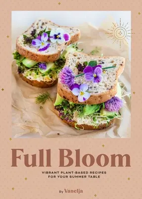 Full Bloom: Wibrujące przepisy roślinne na letni stół (łatwe przepisy wegańskie, przepisy roślinne, przepisy letnie) - Full Bloom: Vibrant Plant-Based Recipes for Your Summer Table (Easy Vegan Recipes, Plant-Based Recipes, Summer Recipes)