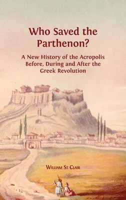 Kto uratował Partenon? Nowa historia Akropolu przed, w trakcie i po greckiej rewolucji - Who Saved the Parthenon?: A New History of the Acropolis Before, During and After the Greek Revolution