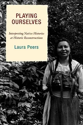 Playing Ourselves: Interpretacja rdzennej historii w historycznych rekonstrukcjach - Playing Ourselves: Interpreting Native Histories at Historic Reconstructions