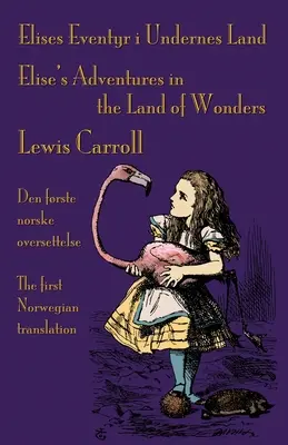 Elises Eventyr i Undernes Land - Przygody Elise w krainie cudów: Przygody Alicji w Krainie Czarów Lewisa Carrolla: pierwsze norweskie opracowanie - Elises Eventyr i Undernes Land - Elise's Adventures in the Land of Wonders: Den frste norske oversettelse av Lewis Carroll's Alice's Adventures in Wo