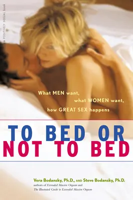 Do łóżka czy nie do łóżka: Czego pragną mężczyźni, czego pragną kobiety i jak dochodzi do wspaniałego seksu? - To Bed or Not to Bed: What Men Want, What Women Want, How Great Sex Happens