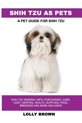 Shih Tzu jako zwierzęta domowe: ogólne informacje o Shih Tzu, zakup, opieka, koszty, utrzymanie, zdrowie, zaopatrzenie, żywność, hodowla i nie tylko! Przewodnik po zwierzętach domowych - Shih Tzu as Pets: Shih Tzu General Info, Purchasing, Care, Cost, Keeping, Health, Supplies, Food, Breeding and More Included! A Pet Guid