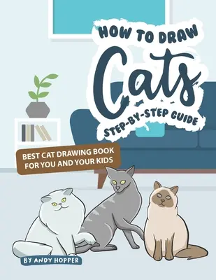 Jak rysować koty krok po kroku: Najlepsza książka do rysowania kotów dla Ciebie i Twoich dzieci - How to Draw Cats Step-by-Step Guide: Best Cat Drawing Book for You and Your Kids