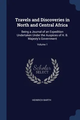 Podróże i odkrycia w Afryce Północnej i Środkowej: Being a Journal of an Expedition Undertaken Under the Auspices of H. B. Majesty's Government; Vol - Travels and Discoveries in North and Central Africa: Being a Journal of an Expedition Undertaken Under the Auspices of H. B. Majesty's Government; Vol