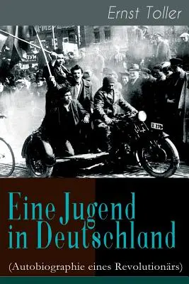 Młodość w Niemczech (Autobiografia rewolucjonisty): Podróż Ernsta Tollera od niemieckiego burżuja do rewolucyjnego socjalisty - Eine Jugend in Deutschland (Autobiographie eines Revolutionrs): Der Weg Ernst Tollers vom deutschen Brgerlichen zum revolutionren Sozialisten