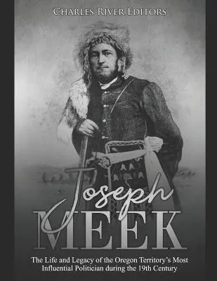 Joseph Meek: Życie i dziedzictwo najbardziej wpływowego polityka terytorium Oregonu w XIX wieku - Joseph Meek: The Life and Legacy of the Oregon Territory's Most Influential Politician during the 19th Century