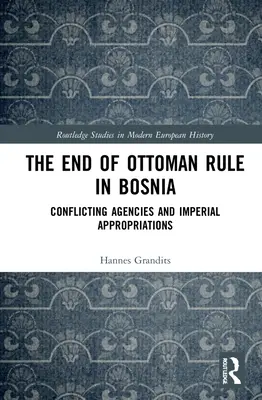 Koniec rządów osmańskich w Bośni: Sprzeczne agencje i cesarskie przywłaszczenia - The End of Ottoman Rule in Bosnia: Conflicting Agencies and Imperial Appropriations