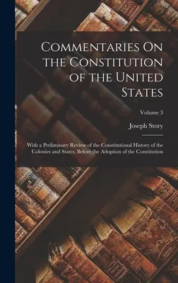 Komentarze do konstytucji Stanów Zjednoczonych: Wraz ze wstępnym przeglądem historii konstytucyjnej kolonii i stanów, przed - Commentaries On the Constitution of the United States: With a Preliminary Review of the Constitutional History of the Colonies and States, Before the