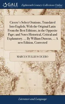 Cicero's Select Orations, Translated In English; With the Original Latin From the Best Editions, in the Opposite Page; and Notes Historical, Critica - Cicero's Select Orations, Translated Into English; With the Original Latin From the Best Editions, in the Opposite Page; and Notes Historical, Critica