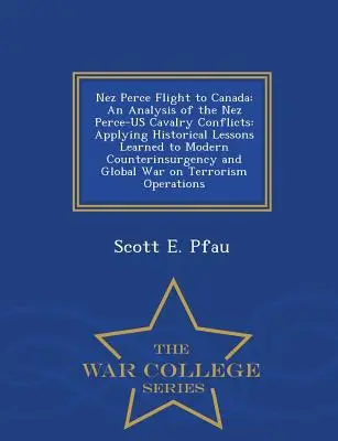 Lot Nez Perce do Kanady: Analiza konfliktów kawalerii Nez Perce-Us: Zastosowanie doświadczeń historycznych we współczesnym zwalczaniu rebelii i walce z terroryzmem. - Nez Perce Flight to Canada: An Analysis of the Nez Perce-Us Cavalry Conflicts: Applying Historical Lessons Learned to Modern Counterinsurgency and