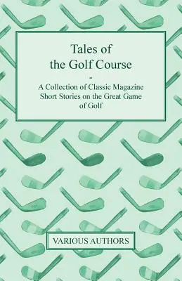 Opowieści z pola golfowego - zbiór klasycznych opowiadań z czasopism na temat wspaniałej gry w golfa - Tales of the Golf Course - A Collection of Classic Magazine Short Stories on the Great Game of Golf
