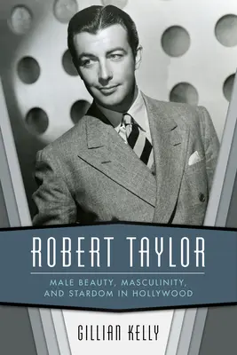 Robert Taylor: Męskie piękno, męskość i gwiazdorstwo w Hollywood - Robert Taylor: Male Beauty, Masculinity, and Stardom in Hollywood