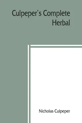 Culpeper's Complete herbal: do którego dodano teraz ponad sto dodatkowych ziół, z pokazem ich właściwości leczniczych i okultystycznych - Culpeper's Complete herbal: to which is now added, upwards of one hundred additional herbs, with a display of their medicinal and occult qualities