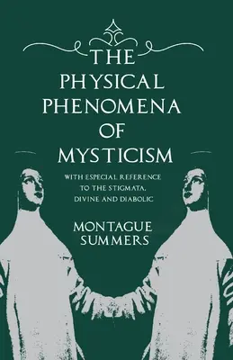 Fizyczne zjawiska mistycyzmu - ze szczególnym uwzględnieniem stygmatów, boskich i diabolicznych - The Physical Phenomena of Mysticism - With Especial Reference to the Stigmata, Divine and Diabolic