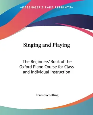 Śpiew i gra: Książka dla początkujących oksfordzkiego kursu gry na fortepianie dla klas i nauczania indywidualnego - Singing and Playing: The Beginners' Book of the Oxford Piano Course for Class and Individual Instruction