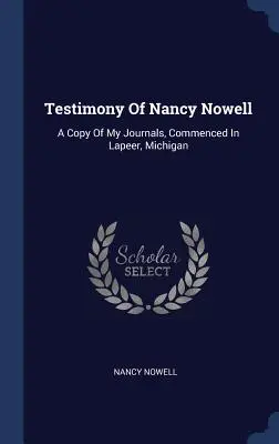 Świadectwo Nancy Nowell: Kopia moich dzienników rozpoczętych w Lapeer w stanie Michigan - Testimony Of Nancy Nowell: A Copy Of My Journals, Commenced In Lapeer, Michigan