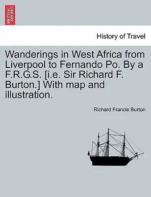 Wanderings in West Africa from Liverpool to Fernando Po. by A F.R.G.S. [I.E. Sir Richard F. Burton.] with Map and Illustration. Vol. II