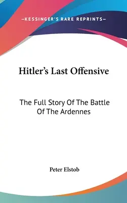 Ostatnia ofensywa Hitlera: Pełna historia bitwy o Ardeny - Hitler's Last Offensive: The Full Story Of The Battle Of The Ardennes