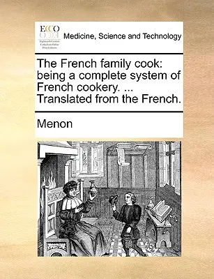 Francuski kucharz rodzinny: kompletny system kuchni francuskiej. ... Przetłumaczone z francuskiego. - The French Family Cook: Being a Complete System of French Cookery. ... Translated from the French.