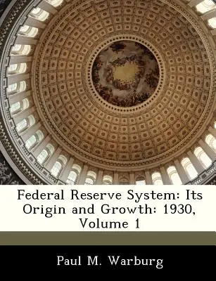 System Rezerwy Federalnej: Jego powstanie i rozwój: 1930, tom 1 - Federal Reserve System: Its Origin and Growth: 1930, Volume 1