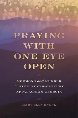 Modlitwa z otwartymi oczami: Mormoni i morderstwa w dziewiętnastowiecznej Georgii Appalachów - Praying with One Eye Open: Mormons and Murder in Nineteenth-Century Appalachian Georgia