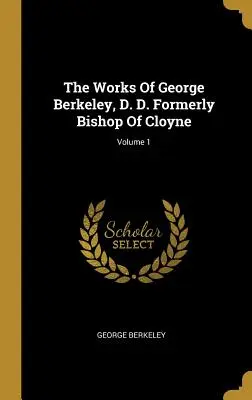 Dzieła George'a Berkeleya, doktora filozofii, dawniej biskupa Cloyne; tom 1 - The Works Of George Berkeley, D. D. Formerly Bishop Of Cloyne; Volume 1