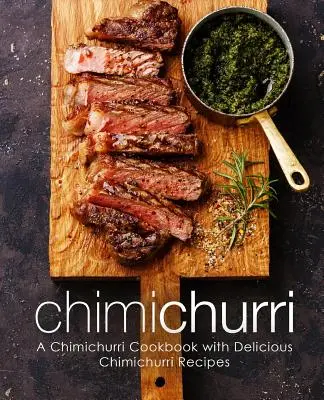 Chimichurri: Książka kucharska Chimichurri z pysznymi przepisami Chimichurri (wydanie 2) - Chimichurri: A Chimichurri Cookbook with Delicious Chimichurri Recipes (2nd Edition)