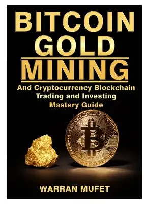 Bitcoin Gold Mining i kryptowaluta Blockchain - przewodnik po mistrzostwie w handlu i inwestowaniu - Bitcoin Gold Mining and Cryptocurrency Blockchain, Trading, and Investing Mastery Guide
