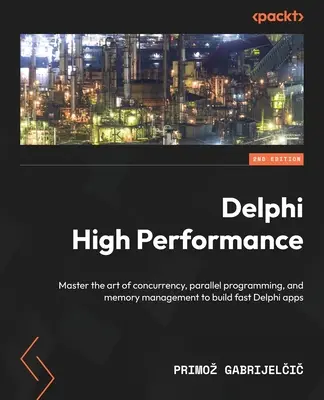 Delphi High Performance - wydanie drugie: Opanuj sztukę współbieżności, programowania równoległego i zarządzania pamięcią, aby tworzyć szybkie aplikacje Delphi - Delphi High Performance - Second Edition: Master the art of concurrency, parallel programming, and memory management to build fast Delphi apps