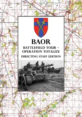 BAOR BATTLEFIELD TOUR - OPERACJA TOTALIZE - Wydanie dla personelu dowodzącego: Operacje 2 Korpusu Kanadyjskiego na drodze Caen-Falaise 7-8 sierpnia 1944 r. - BAOR BATTLEFIELD TOUR - OPERATION TOTALIZE - Directing Staff Edition: 2 Canadian Corps Operations Astride the Road Caen-Falaise 7-8 August 1944