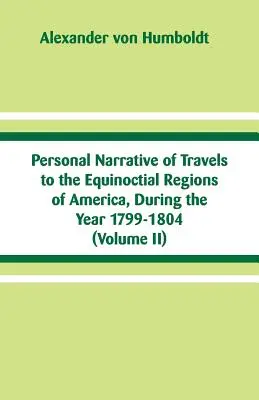 Osobista narracja z podróży do równikowych regionów Ameryki w latach 1799-1804: (tom II) - Personal Narrative of Travels to the Equinoctial Regions of America, During the Year 1799-1804: (Volume II)