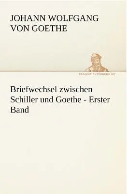 Briefwechsel Zwischen Schiller Und Goethe - Erster Band