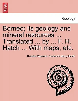 Borneo; jego geologia i zasoby mineralne ... Przetłumaczone ... przez ... F. H. Hatch ... Z mapami itp. - Borneo; its geology and mineral resources ... Translated ... by ... F. H. Hatch ... With maps, etc.