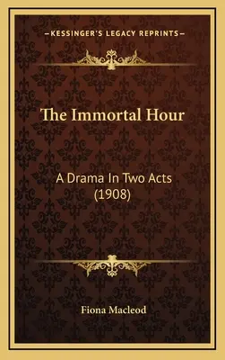 The Immortal Hour: Dramat w dwóch aktach (1908) - The Immortal Hour: A Drama In Two Acts (1908)