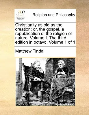 Chrześcijaństwo stare jak stworzenie: Or, the Gospel, a Republication of the Religion of Nature. Tom I. Trzecie wydanie w oktawie. Tom 1 z 1 - Christianity as Old as the Creation: Or, the Gospel, a Republication of the Religion of Nature. Volume I. the Third Edition in Octavo. Volume 1 of 1