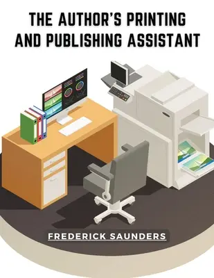 Asystent autora do spraw druku i publikacji: Objaśnienia dotyczące procesu drukowania - The Author's Printing and Publishing Assistant: Comprising Explanations of the Process of Printing
