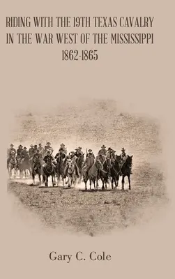 Jazda konna z 19. kawalerią teksańską w wojnie na zachód od Missisipi 1862-1865 - Riding with the 19Th Texas Cavalry in the War West of the Mississippi 1862-1865
