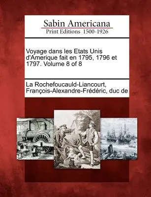 Voyage Dans Les Etats Unis D'Amerique Fait En 1795, 1796 Et 1797. Tom 8 z 8 - Voyage Dans Les Etats Unis D'Amerique Fait En 1795, 1796 Et 1797. Volume 8 of 8