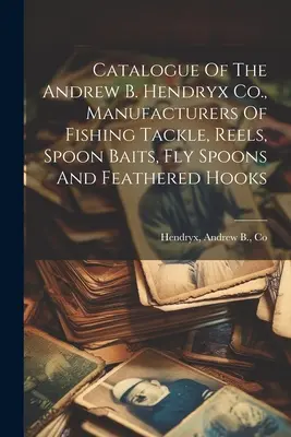 Katalog firmy Andrew B. Hendryx Co. produkującej sprzęt wędkarski, kołowrotki, przynęty, muchówki i haczyki z piórami - Catalogue Of The Andrew B. Hendryx Co., Manufacturers Of Fishing Tackle, Reels, Spoon Baits, Fly Spoons And Feathered Hooks