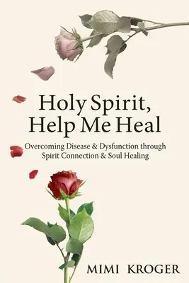 Duchu Święty, pomóż mi uzdrawiać: przezwyciężanie chorób i dysfunkcji poprzez połączenie duchowe i uzdrawianie duszy - Holy Spirit, Help Me Heal: Overcoming Disease & Dysfunction through Spirit Connection & Soul Healing